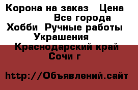 Корона на заказ › Цена ­ 2 000 - Все города Хобби. Ручные работы » Украшения   . Краснодарский край,Сочи г.